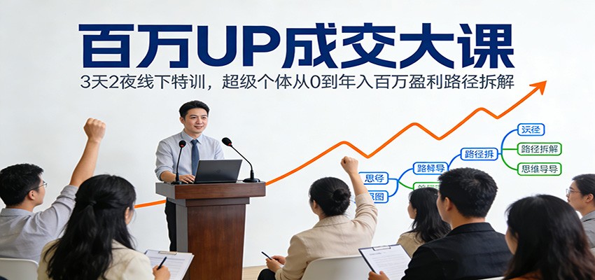 百万UP成交大课:3天2夜线下特训,超级个体从0到年入百万盈利路径拆解-淘金阁网创
