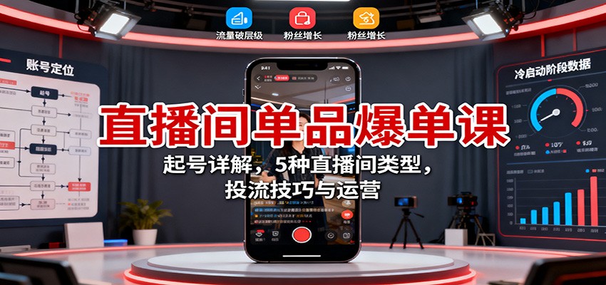 直播间单品爆单课:起号详解,5种直播间类型,投流技巧与运营-淘金阁网创
