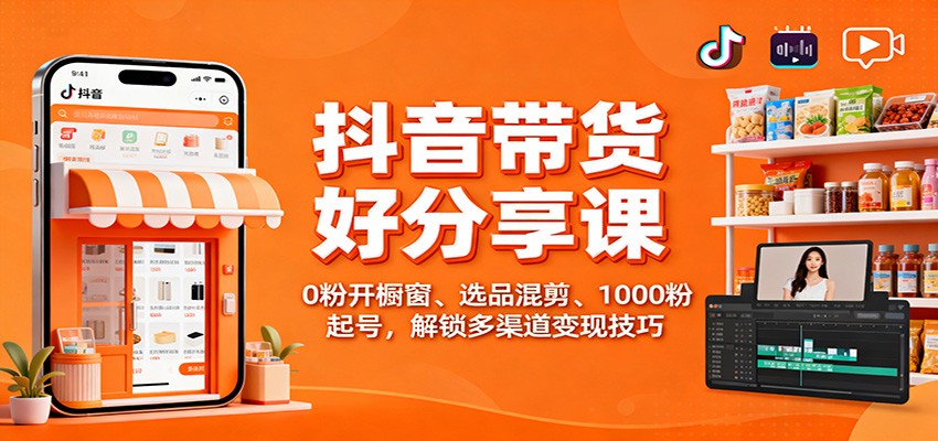 抖音带货好物分享课:0粉开橱窗、选品混剪、1000粉起号,解锁多渠道变现技巧-淘金阁网创