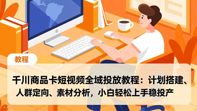 千川商品卡短视频全域投放教程:计划搭建、人群定向、素材分析,小白轻松上手稳投产-淘金阁网创
