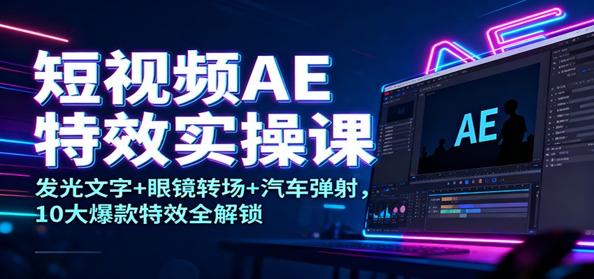 短视频AE特效实操课：发光文字+眼镜转场+汽车弹射，10大爆款特效全解锁-淘金阁网创