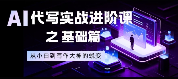 AI代写实战进阶课之基础篇,从小白到写作大神的蜕变【揭秘】-淘金阁网创