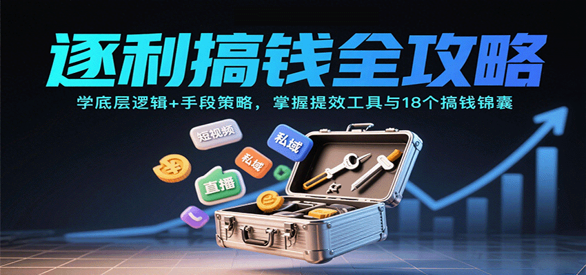 逐利搞钱全攻略:学底层逻辑+手段策略,掌握提效工具与18个搞钱锦囊(更新11月)-淘金阁网创